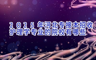 2025年河北专接本招收护理学专业的院校有哪些