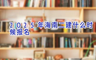 2025年海南二建什么时候报名