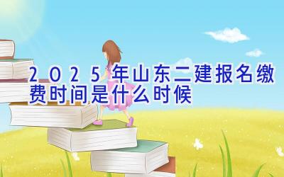 2025年山东二建报名缴费时间是什么时候