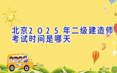 北京2025年二级建造师考试时间是哪天