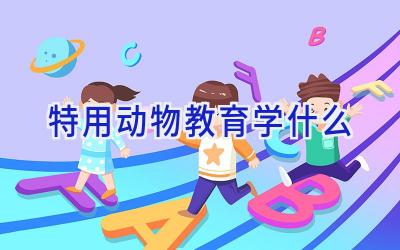 特用动物教育学什么