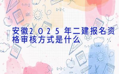 安徽2025年二建报名资格审核方式是什么