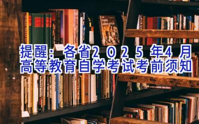 提醒：各省2025年4月高等教育自学考试考前须知