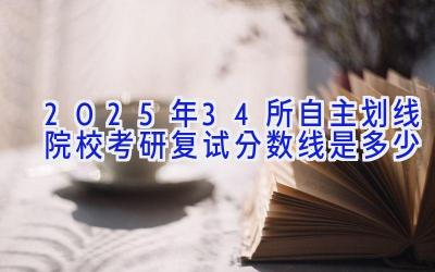 2025年34所自主划线院校考研复试分数线是多少