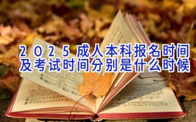 2025成人本科报名时间及考试时间分别是什么时候