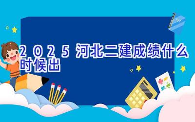 2025河北二建成绩什么时候出