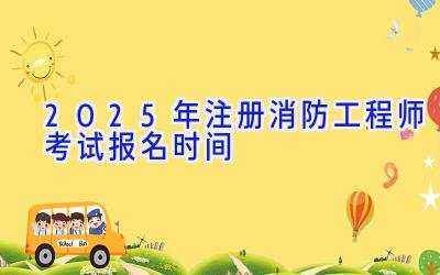 2025年注册消防工程师考试报名时间