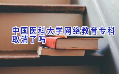 中国医科大学网络教育专科取消了吗