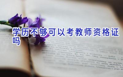 学历不够可以考教师资格证吗