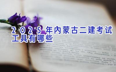 2025年内蒙古二建考试工具有哪些