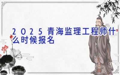 2025青海监理工程师什么时候报名