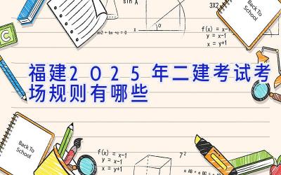 福建2025年二建考试考场规则有哪些