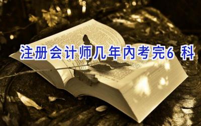 注册会计师几年内考完6科