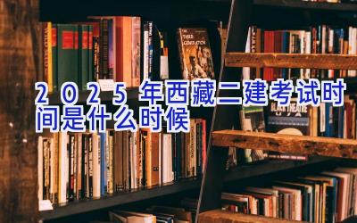 2025年西藏二建考试时间是什么时候