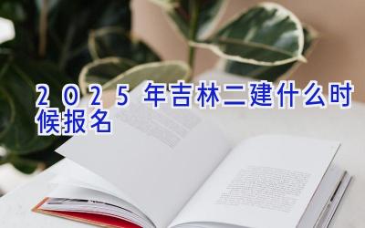 2025年吉林二建什么时候报名