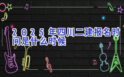 2025年四川二建报名时间是什么时候