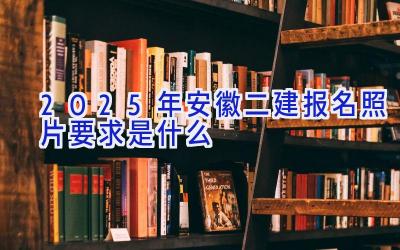 2025年安徽二建报名照片要求是什么