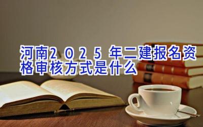 河南2025年二建报名资格审核方式是什么