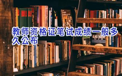 教师资格证笔试成绩一般多久公布