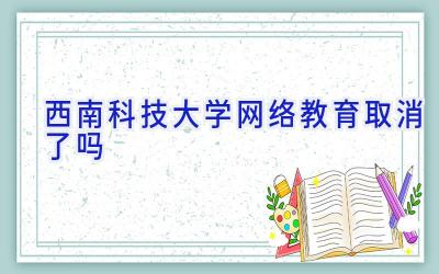 西南科技大学网络教育取消了吗