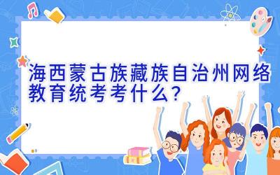 海西蒙古族藏族自治州网络教育统考考什么？