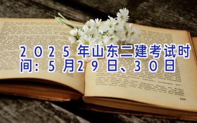 2025年山东二建考试时间：5月29日、30日