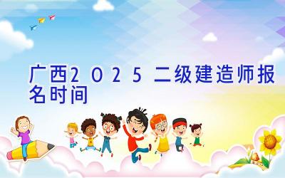 广西2025二级建造师报名时间