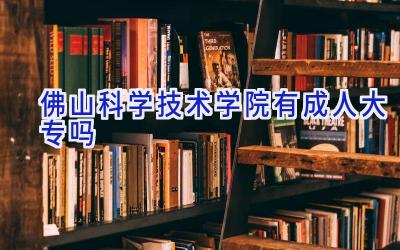 佛山科学技术学院有成人大专吗