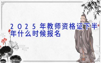 2025年教师资格证下半年什么时候报名