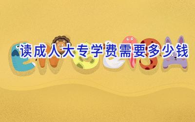 读成人大专学费需要多少钱