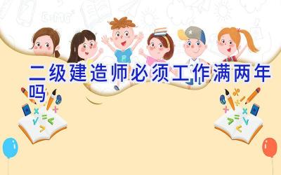 二级建造师必须工作满两年吗