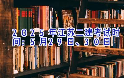 2025年江苏二建考试时间：5月29日、30日