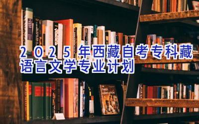 2025年西藏自考专科藏语言文学专业计划