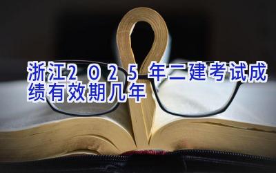 浙江2025年二建考试成绩有效期几年