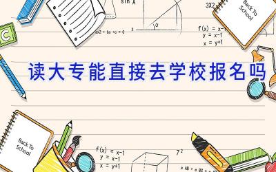 读大专能直接去学校报名吗