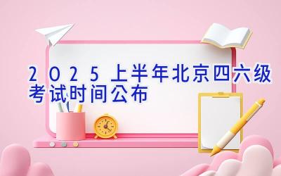 2025上半年北京四六级考试时间公布