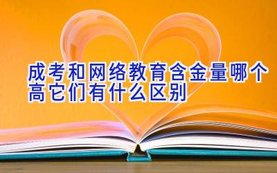 成考和网络教育含金量哪个高 它们有什么区别