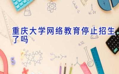 重庆大学网络教育停止招生了吗