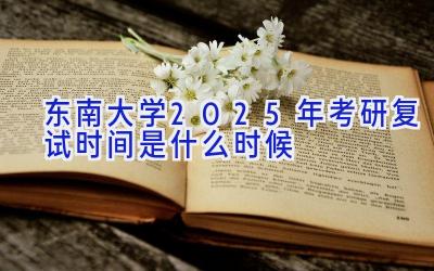 东南大学2025年考研复试时间是什么时候