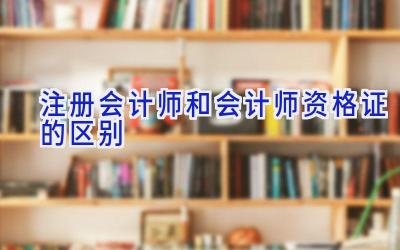 注册会计师和会计师资格证的区别