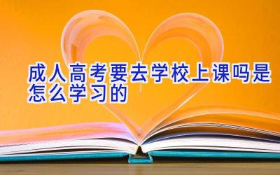 成人高考要去学校上课吗 是怎么学习的