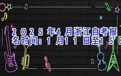 2025年4月浙江自考报名时间：1月11日至15日