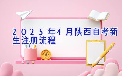 2025年4月陕西自考新生注册流程