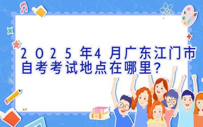 2025年4月广东江门市自考考试地点在哪里？