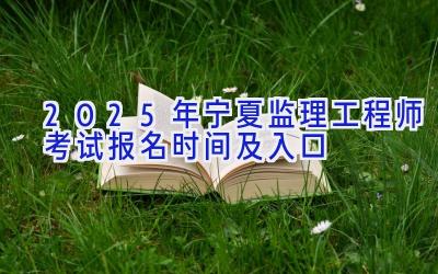 2025年宁夏监理工程师考试报名时间及入口