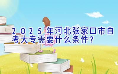 2025年河北张家口市自考大专需要什么条件？