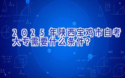 2025年陕西宝鸡市自考大专需要什么条件？