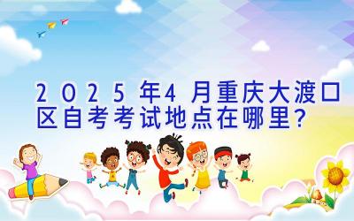 2025年4月重庆大渡口区自考考试地点在哪里？