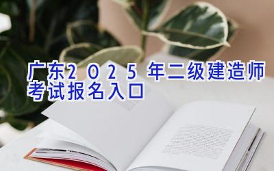 广东2025年二级建造师考试报名入口