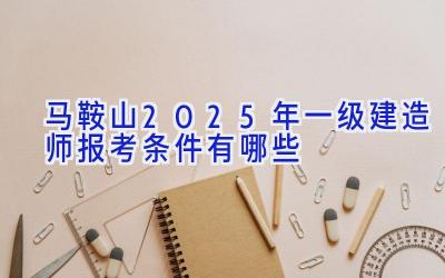 马鞍山2025年一级建造师报考条件有哪些